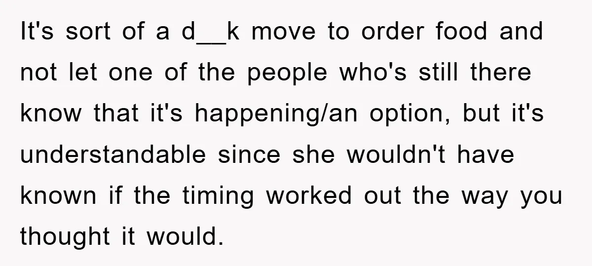 It's sort of a d__k move to order food and not let one of the people who's still there know that it's happening/an option, but it's understandable since she wouldn't...