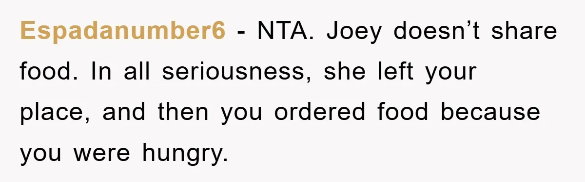 Espadanumber6 − NTA. Joey doesn’t share food. In all seriousness, she left your place, and then you ordered food because you were hungry.