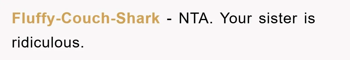 Fluffy-Couch-Shark − NTA. Your sister is ridiculous.