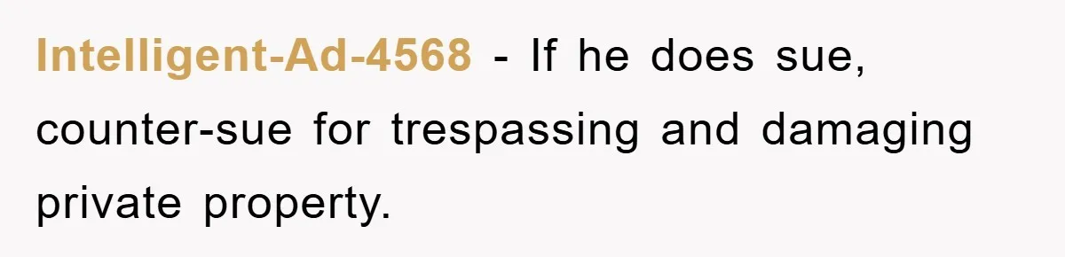 Intelligent-Ad-4568 − If he does sue, counter-sue for trespassing and damaging private property.
