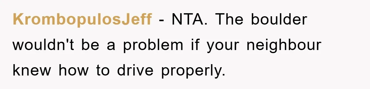 KrombopulosJeff − NTA. The boulder wouldn't be a problem if your neighbour knew how to drive properly.