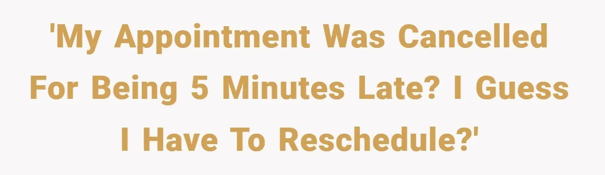 'My appointment was cancelled for being 5 minutes late? I guess I have to reschedule?'