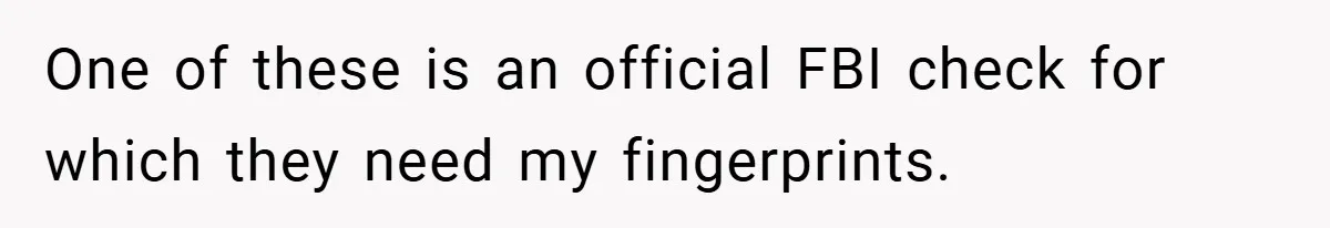 One of these is an official FBI check for which they need my fingerprints.