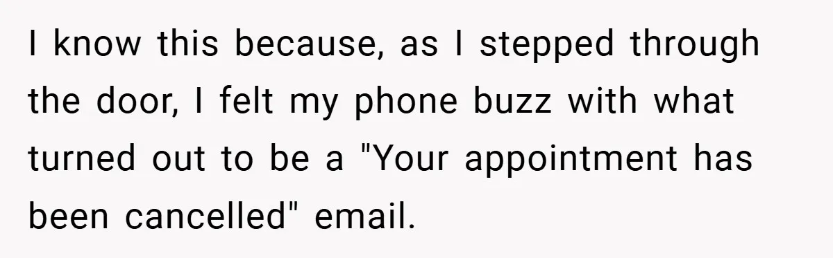 I know this because, as I stepped through the door, I felt my phone buzz with what turned out to be a "Your appointment has been cancelled" email.