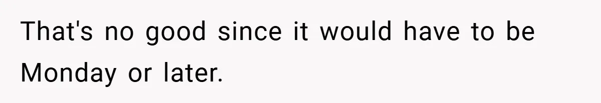 That's no good since it would have to be Monday or later.