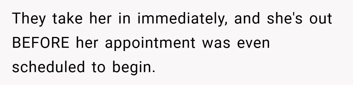 They take her in immediately, and she's out BEFORE her appointment was even scheduled to begin.
