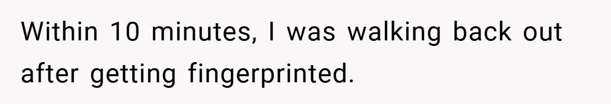 Within 10 minutes, I was walking back out after getting fingerprinted.