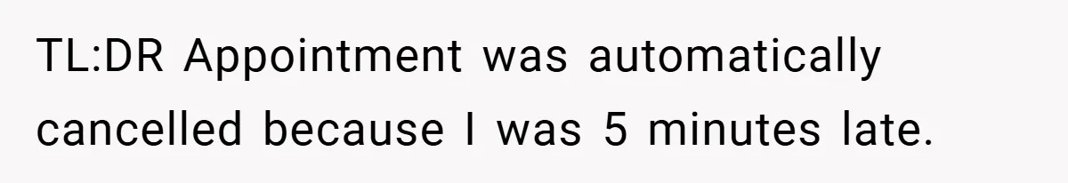 TL:DR Appointment was automatically cancelled because I was 5 minutes late.