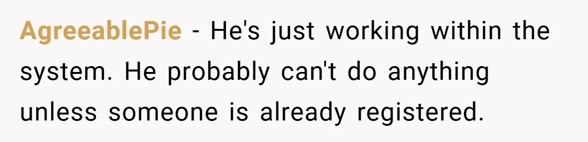 AgreeablePie − He's just working within the system. He probably can't do anything unless someone is already registered.