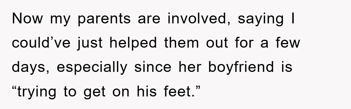 Now my parents are involved, saying I could’ve just helped them out for a few days, especially since her boyfriend is “trying to get on his feet.”