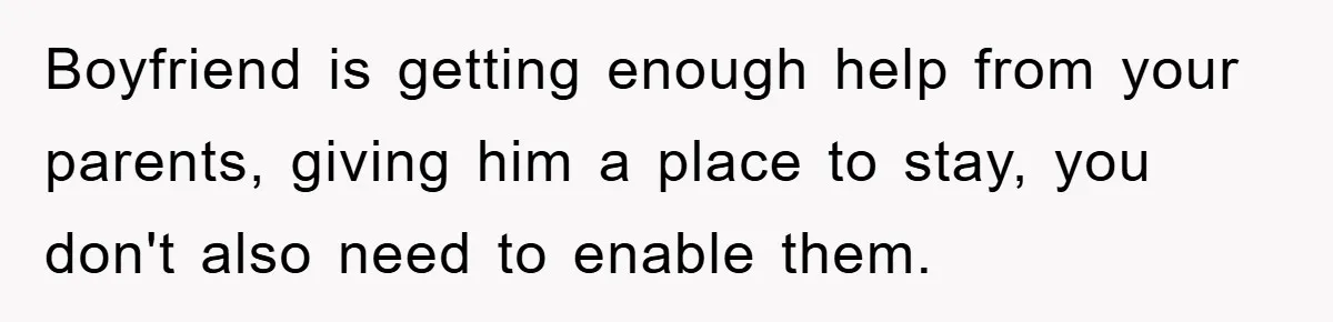 Boyfriend is getting enough help from your parents, giving him a place to stay, you don't also need to enable them.