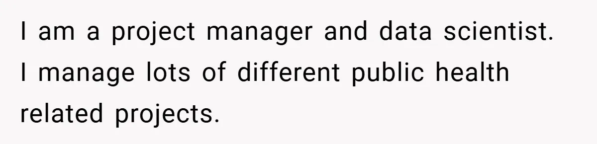 Boss Insists Everyone’s Camera Must Stay On, So This Mom Turns Hers On While Pumping I am a project manager and data scientist. I manage lots of different public health related projects.