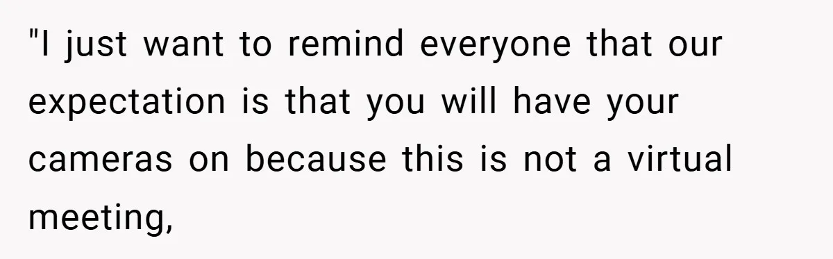 Boss Insists Everyone’s Camera Must Stay On, So This Mom Turns Hers On While Pumping "I just want to remind everyone that our expectation is that you will have your cameras on because this is not a virtual meeting,