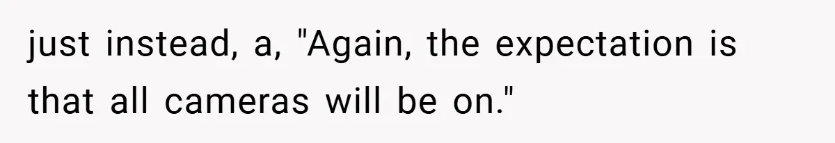 Boss Insists Everyone’s Camera Must Stay On, So This Mom Turns Hers On While Pumping just instead, a, "Again, the expectation is that all cameras will be on."