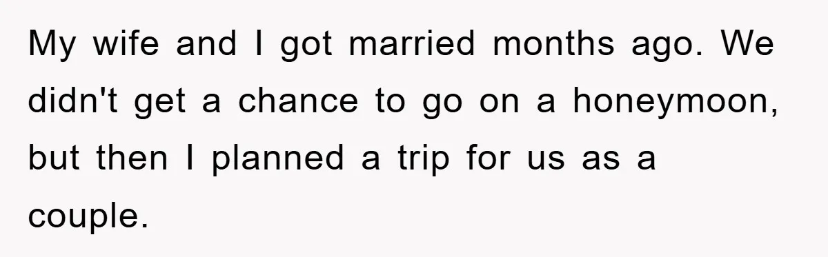 My wife and I got married months ago. We didn't get a chance to go on a honeymoon, but then I planned a trip for us as a couple.