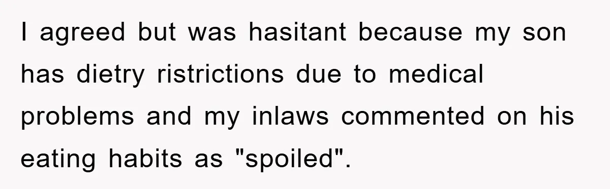 I agreed but was hasitant because my son has dietry ristrictions due to medical problems and my inlaws commented on his eating habits as "spoiled".