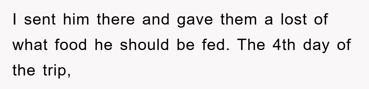 I sent him there and gave them a lost of what food he should be fed. The 4th day of the trip,