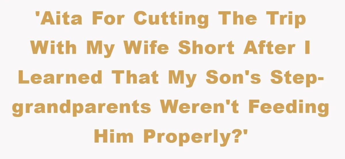 'AITA for cutting the trip with my wife short after I learned that my son's step-grandparents weren't feeding him properly?'