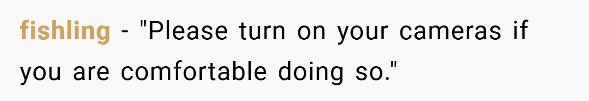 Boss Insists Everyone’s Camera Must Stay On, So This Mom Turns Hers On While Pumping fishling − "Please turn on your cameras if you are comfortable doing so."