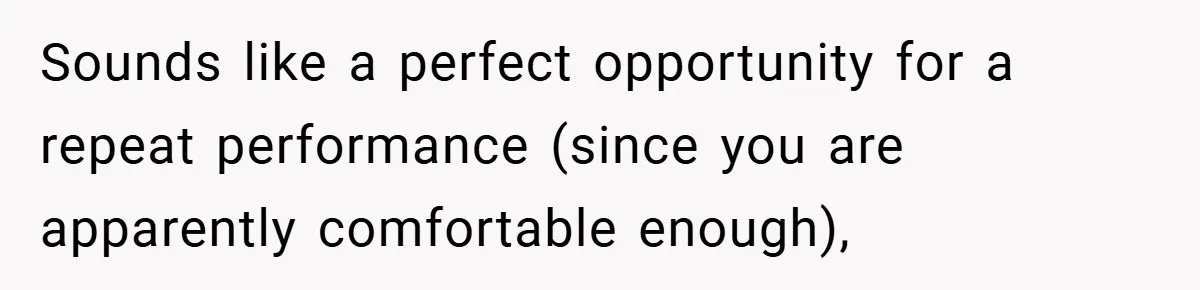 Boss Insists Everyone’s Camera Must Stay On, So This Mom Turns Hers On While Pumping Sounds like a perfect opportunity for a repeat performance (since you are apparently comfortable enough),