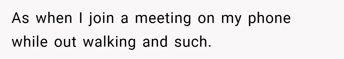 Boss Insists Everyone’s Camera Must Stay On, So This Mom Turns Hers On While Pumping As when I join a meeting on my phone while out walking and such.