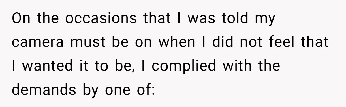 Boss Insists Everyone’s Camera Must Stay On, So This Mom Turns Hers On While Pumping On the occasions that I was told my camera must be on when I did not feel that I wanted it to be, I complied with the demands by one...