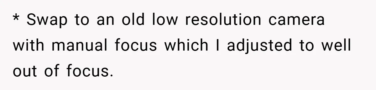 Boss Insists Everyone’s Camera Must Stay On, So This Mom Turns Hers On While Pumping * Swap to an old low resolution camera with manual focus which I adjusted to well out of focus.