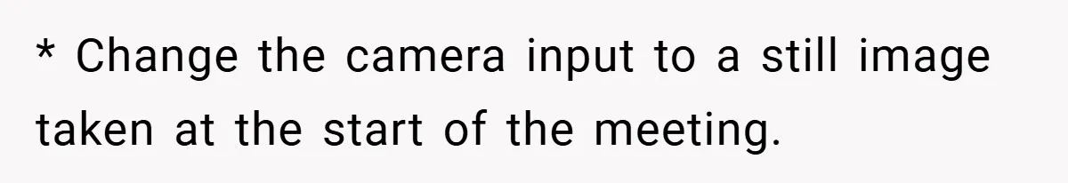 Boss Insists Everyone’s Camera Must Stay On, So This Mom Turns Hers On While Pumping * Change the camera input to a still image taken at the start of the meeting.