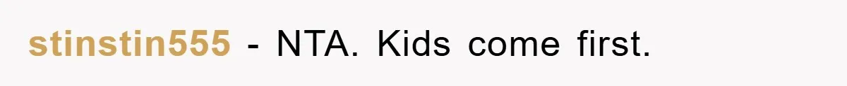 stinstin555 − NTA. Kids come first.