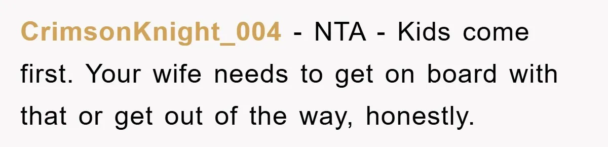 CrimsonKnight_004 − NTA - Kids come first. Your wife needs to get on board with that or get out of the way, honestly.