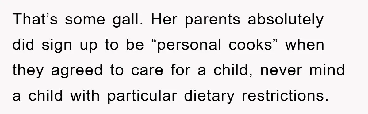 That’s some gall. Her parents absolutely did sign up to be “personal cooks” when they agreed to care for a child, never mind a child with particular dietary restrictions.