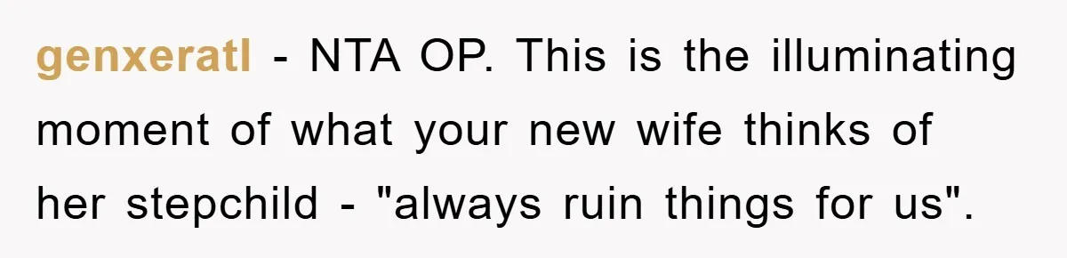 genxeratl − NTA OP. This is the illuminating moment of what your new wife thinks of her stepchild - "always ruin things for us".