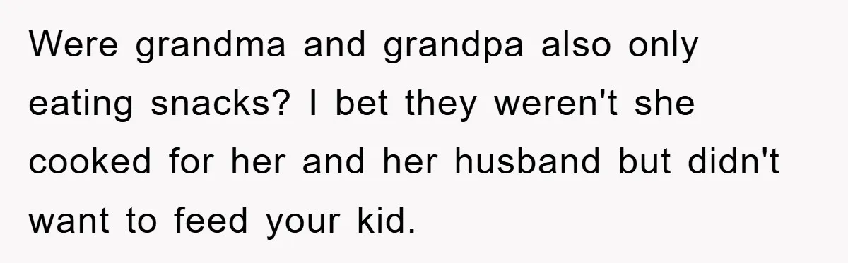 Were grandma and grandpa also only eating snacks? I bet they weren't she cooked for her and her husband but didn't want to feed your kid.