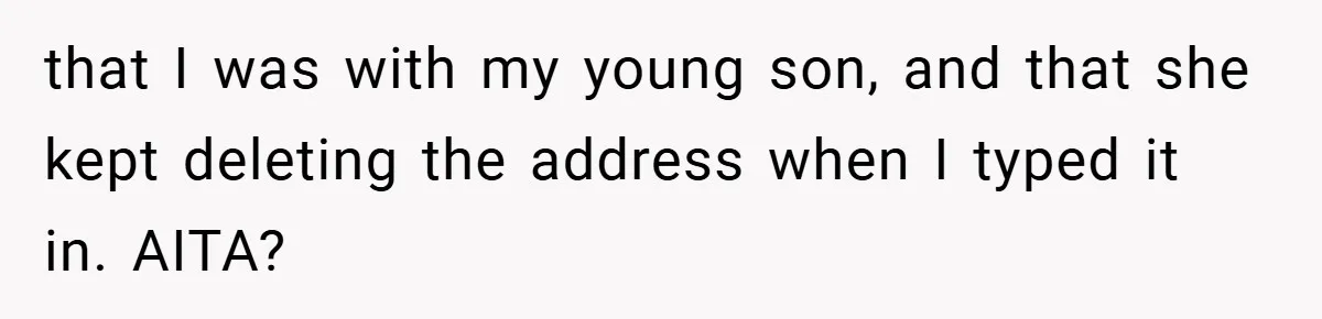 that I was with my young son, and that she kept deleting the address when I typed it in. AITA?