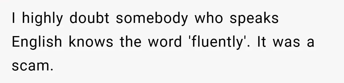I highly doubt somebody who speaks English knows the word 'fluently'. It was a scam.