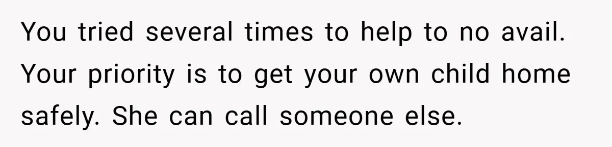 You tried several times to help to no avail. Your priority is to get your own child home safely. She can call someone else.