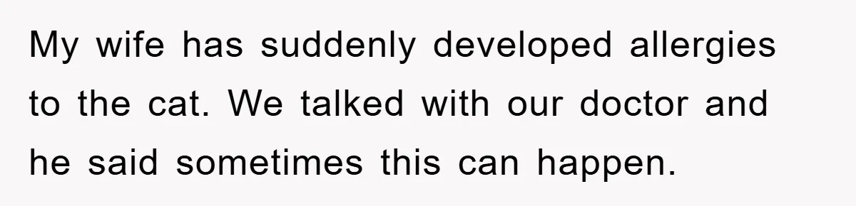 Man Refuses To Rehome His Cat, Allergic Pregnant Wife Contributes To The Pet's Death, Causing Grief My wife has suddenly developed allergies to the cat. We talked with our doctor and he said sometimes this can happen.