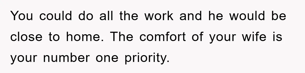 Man Refuses To Rehome His Cat, Allergic Pregnant Wife Contributes To The Pet's Death, Causing Grief You could do all the work and he would be close to home. The comfort of your wife is your number one priority.
