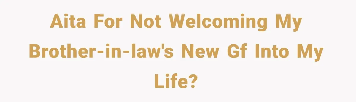 AITA for not welcoming my brother-in-law's new GF into my life?