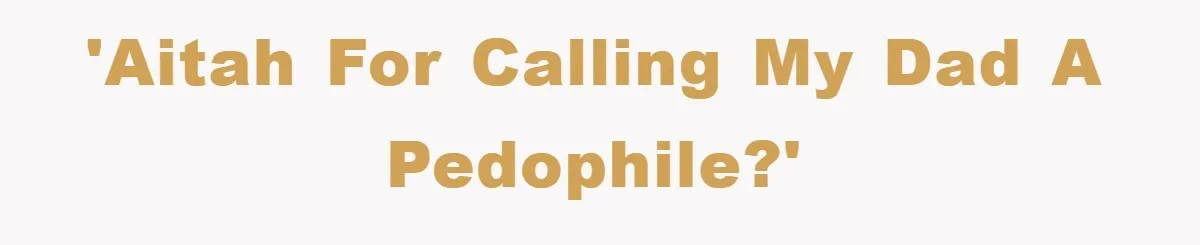 'AITAH for calling my dad a pedophile?'