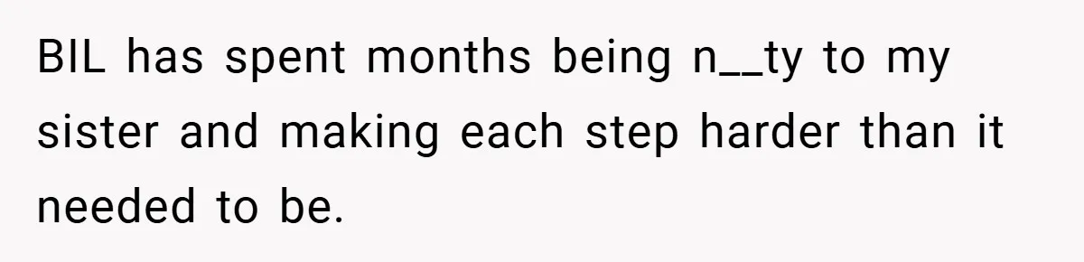 BIL has spent months being n__ty to my sister and making each step harder than it needed to be.