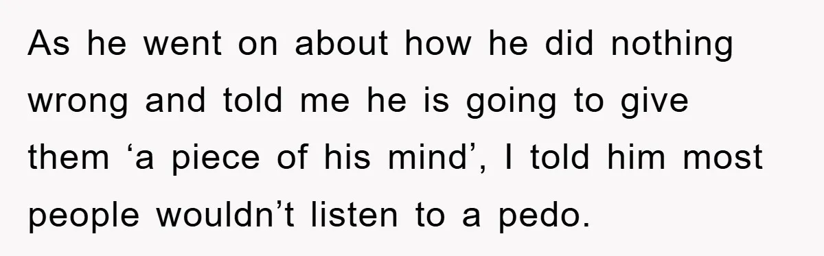 As he went on about how he did nothing wrong and told me he is going to give them ‘a piece of his mind’, I told him most people wouldn’t...