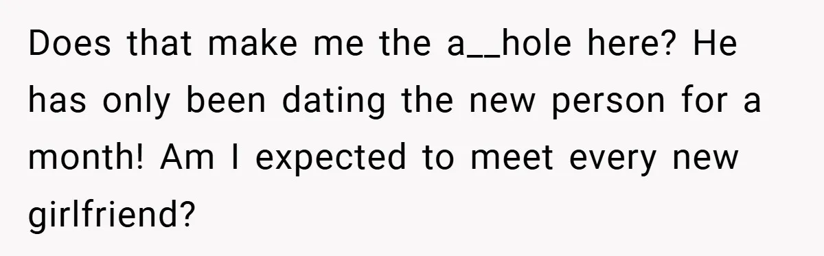 Does that make me the a__hole here? He has only been dating the new person for a month! Am I expected to meet every new girlfriend?
