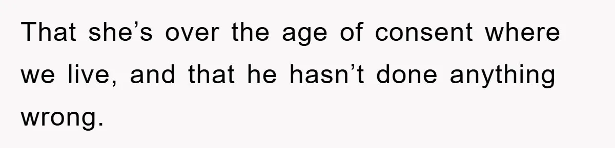 That she’s over the age of consent where we live, and that he hasn’t done anything wrong.