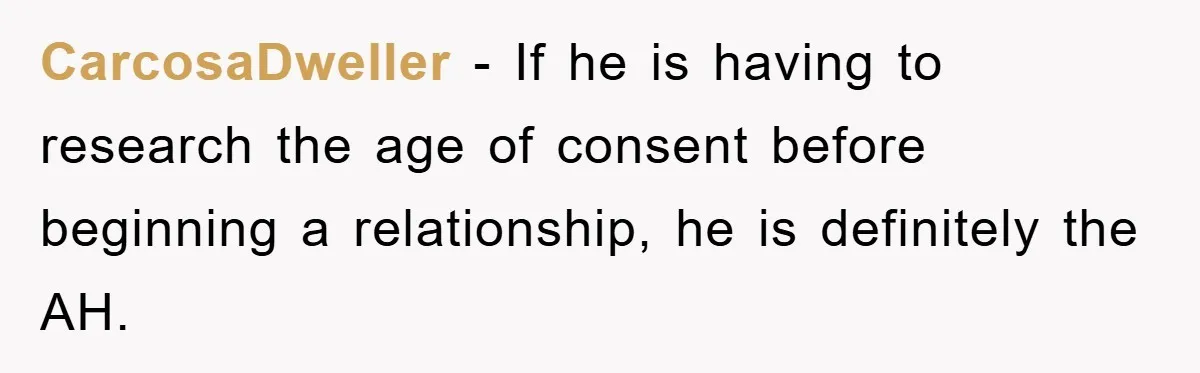 CarcosaDweller − If he is having to research the age of consent before beginning a relationship, he is definitely the AH.