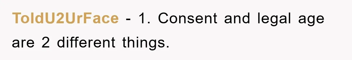 ToldU2UrFace − 1. Consent and legal age are 2 different things.
