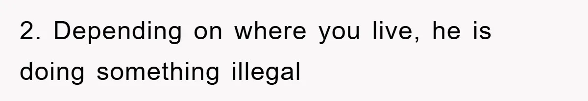 2. Depending on where you live, he is doing something illegal