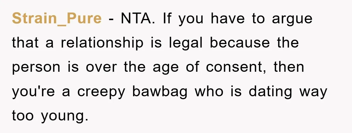 Strain_Pure − NTA. If you have to argue that a relationship is legal because the person is over the age of consent, then you're a creepy bawbag who is dating...
