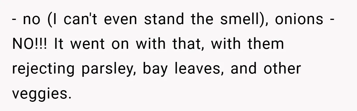 - no (I can't even stand the smell), onions - NO!!! It went on with that, with them rejecting parsley, bay leaves, and other veggies.
