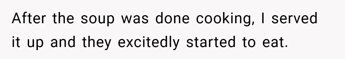 After the soup was done cooking, I served it up and they excitedly started to eat.